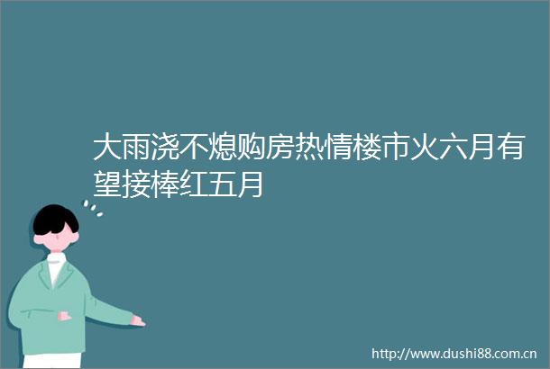 大雨浇不熄购房热情楼市火六月有望接棒红五月