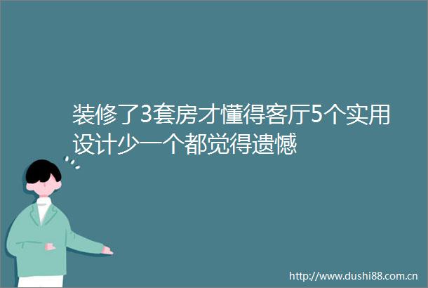 装修了3套房才懂得客厅5个实用设计少一个都觉得遗憾