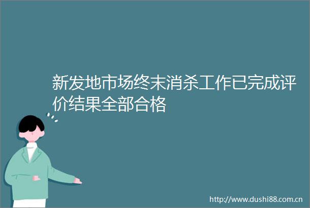新发地市场终末消杀工作已完成评价结果全部合格