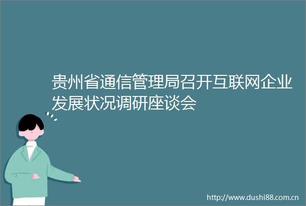 贵州省通信管理局召开互联网企业发展状况调研座谈会
