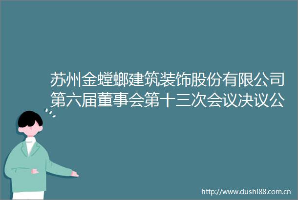 苏州金螳螂建筑装饰股份有限公司第六届董事会第十三次会议决议公告