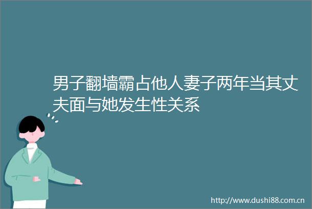 男子翻墙霸占他子两年当其丈夫面与她发生性关系