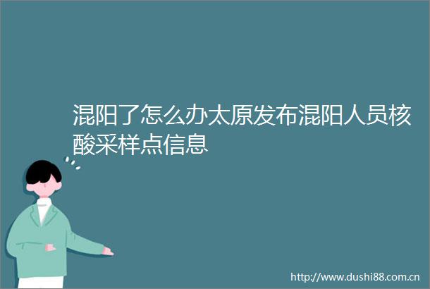 混阳了怎么办太原发布混阳人员核酸采样点信息