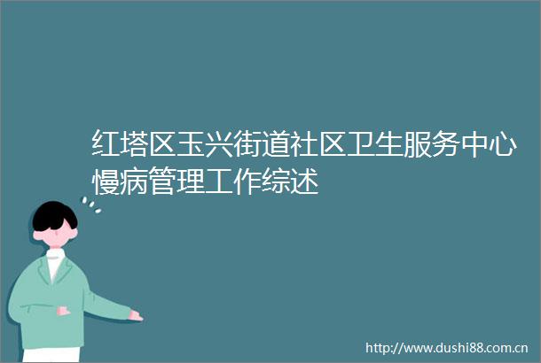 红塔区玉兴街道社区卫生服务中心慢病管理工作综述