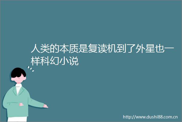 人类的本质是复读机到了外星也一样科幻小说