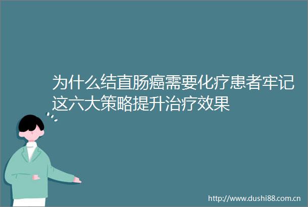 为什么结直肠癌需要化疗患者牢记这六大策略提升治疗效果