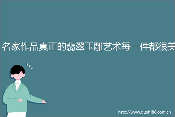 名家作品真正的翡翠玉雕艺术每一件都很美
