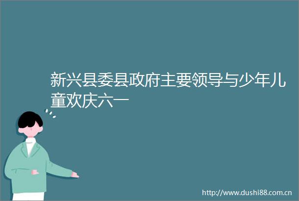 新兴县委县主要与少年儿童欢庆六一