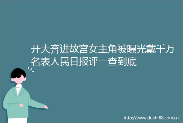 开大奔进故宫女主角被戴千万名表日报评一查到底
