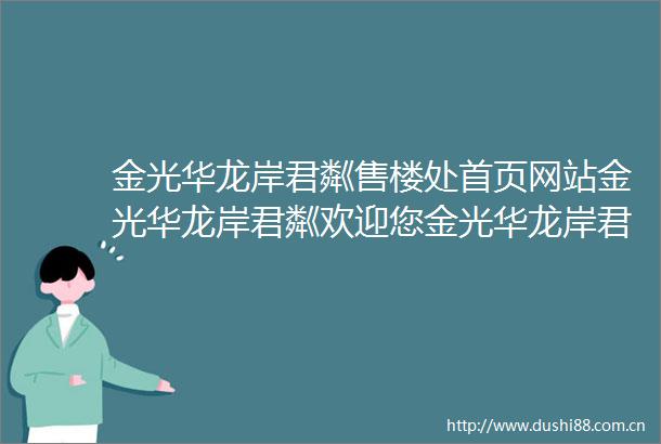金光华龙岸君粼售楼处首页网站金光华龙岸君粼欢迎您金光华龙岸君粼楼盘详情户型价格