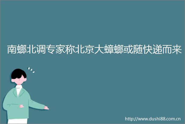 南螂北调专家称北京大蟑螂或随快递而来
