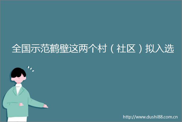 全国示范鹤壁这两个村（社区）拟入选