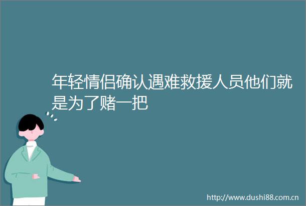 年轻情侣确认遇难救援人员他们就是为了赌一把