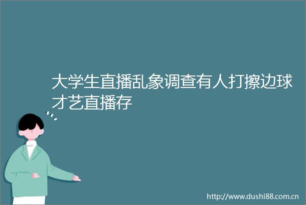 大学生直播乱象调查有人打擦边球才艺直播存