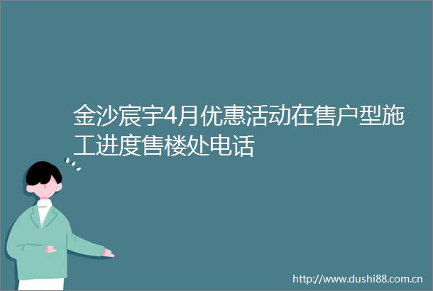 金沙宸宇4月优惠活动在售户型施工进度售楼处电话