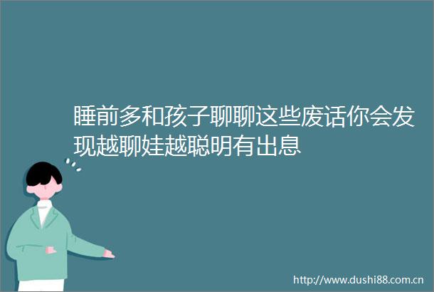 睡前多和孩子聊聊这些废话你会发现越聊娃越聪明有出息