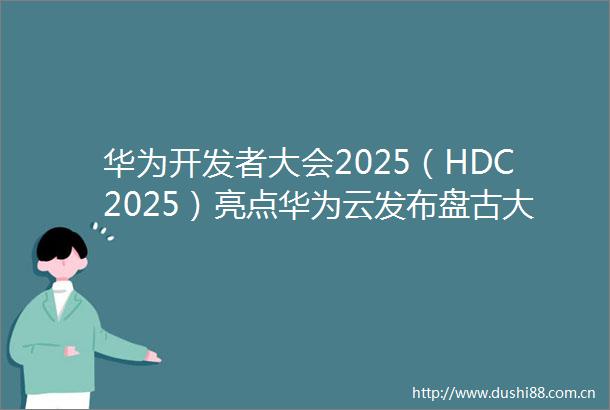华为开发者大会2025（HDC2025）亮点华为云发布盘古大模型55宣布新一代昇腾AI云服务上线