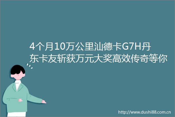 4个月10万公里汕德卡G7H丹东卡友斩获万元大奖高效传奇等你续写
