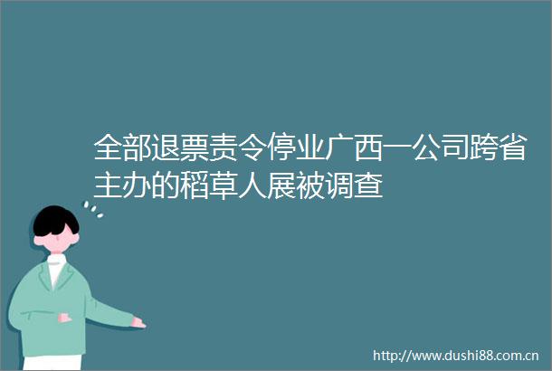 全部退票责令停业广西一公司跨省主办的稻草人展被调查