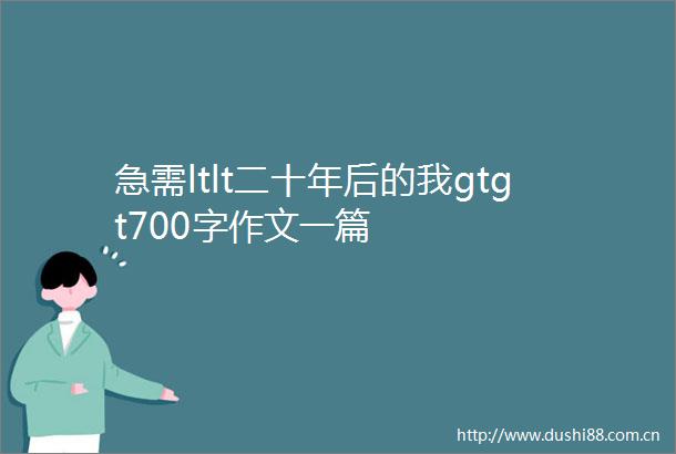 急需ltlt二十年后的我gtgt700字作文一篇