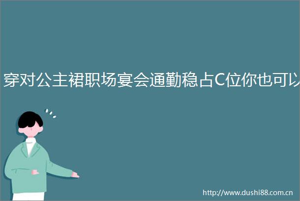 穿对公主裙职场宴会通勤稳占C位你也可以