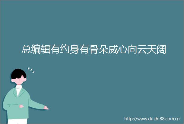 总编辑有约身有骨朵威心向云天阔
