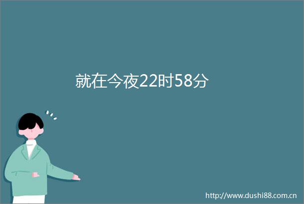 就在今夜22时58分