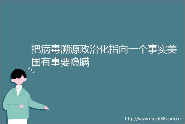 把病毒溯源化指向一个事实美国有事要隐瞒