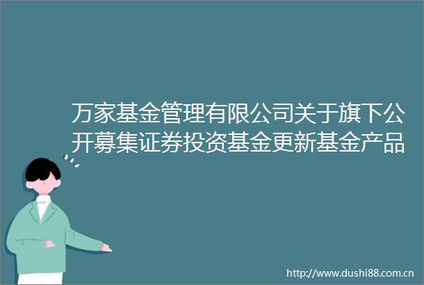 万家基金管理有限公司关于旗下公开募集证券投资基金更新基金产品资料概要的提示性公告