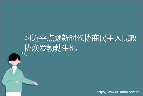 点题新时代协商民主政协焕发勃勃生机