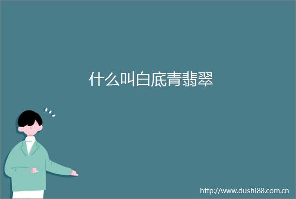 什么叫白底青翡翠