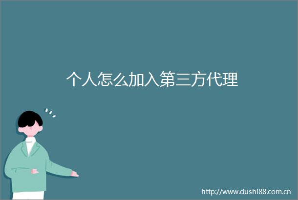 个人怎么加入第三方代理