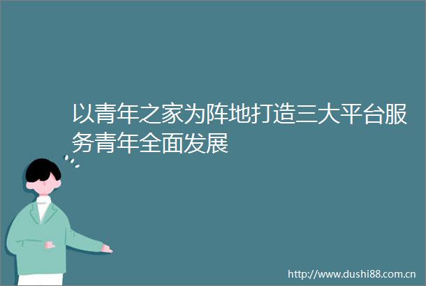 以青年之家为阵地打造三大平台服务青年全面发展