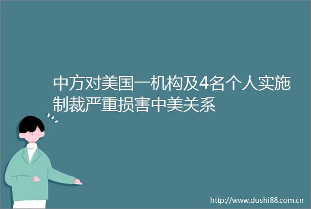 中方对美国一机构及4名个人实施制裁严重损害中美关系