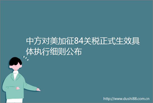 中方对美加征84关税正式生效具体执行细则公布