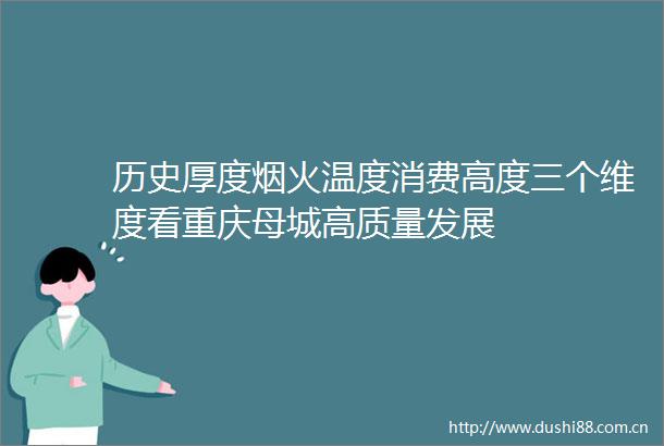 历史厚度烟火温度消费高度三个维度看重庆母城高质量发展