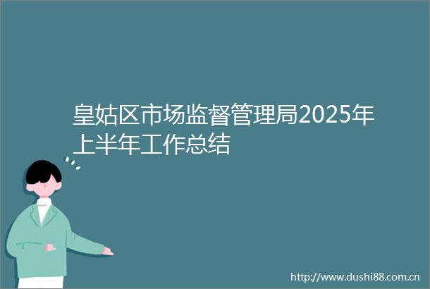 皇姑区市场监督管理局2025年上半年工作总结
