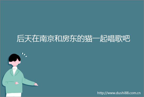后天在南京和房东的猫一起唱歌吧