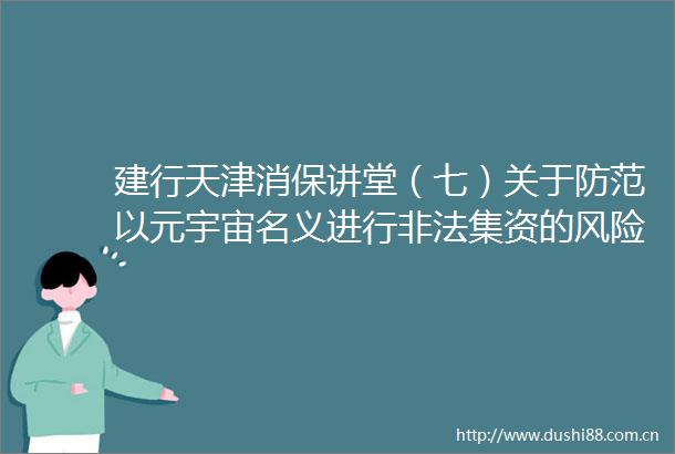 建行天津消保讲堂（七）关于防范以元宇宙名义进行集资的风险提示