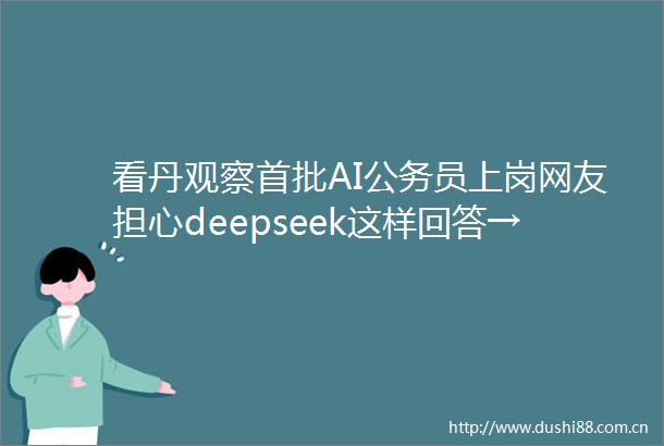 看丹观察首批AI员上岗网友担心deepseek这样回答→