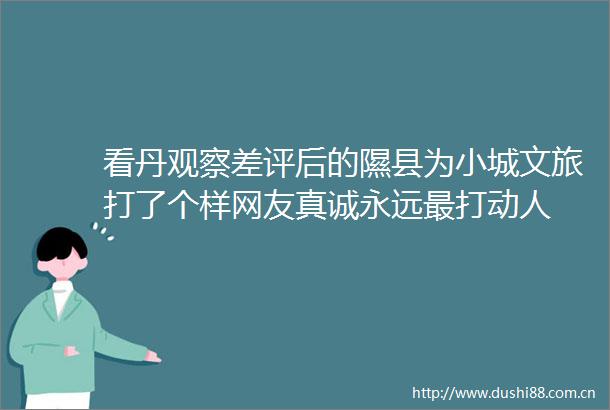 看丹观察差评后的隰县为小城文旅打了个样网友真诚永远最打动人