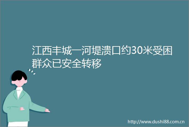 江西丰城一河堤溃口约30米受困群众已安全转移