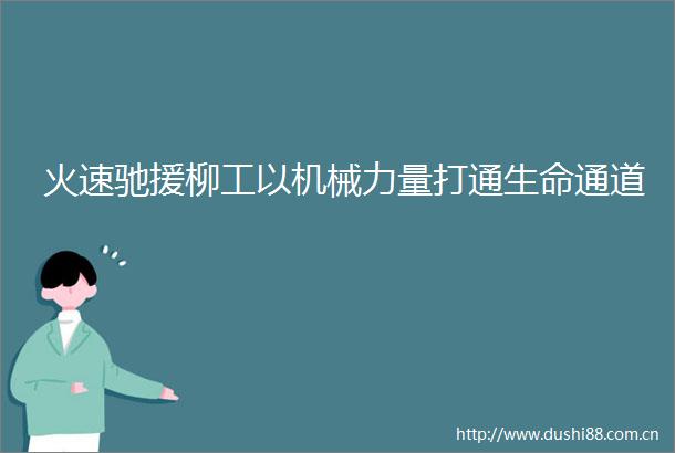 火速驰援柳工以机械力量打通生命通道