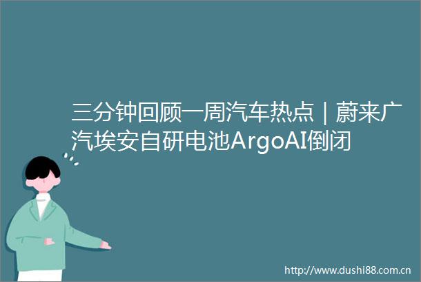 三分钟回顾一周汽车热点｜蔚来广汽埃安自研电池ArgoAI倒闭Mobileye上市