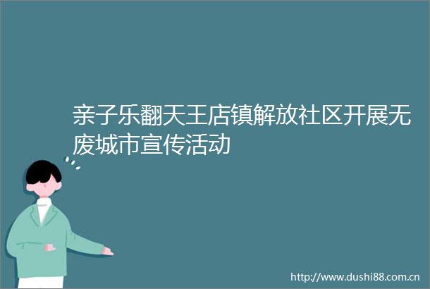 亲子乐翻天王店镇解放社区开展无废城市宣传活动