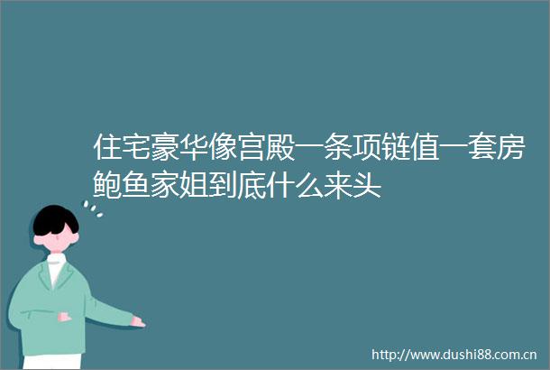 住宅豪华像宫殿一条项链值一套房鲍鱼家姐到底什么来头