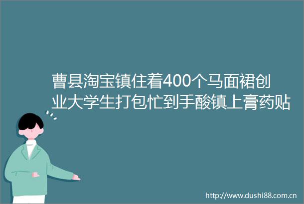 曹县淘宝镇住着400个马面裙创业大学生打包忙到手酸镇上膏药贴卖脱销