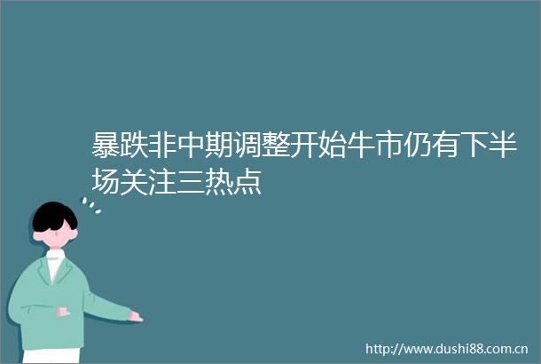 暴跌非中期调整开始牛市仍有下半场关注三热点