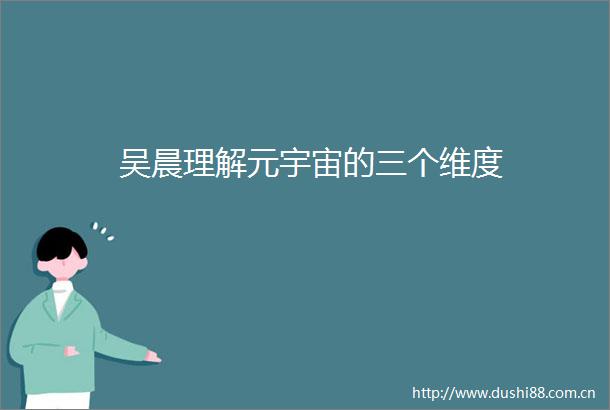 吴晨理解元宇宙的三个维度