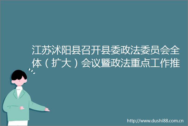 江苏沭阳县召开县委政法委员会全体（扩大）会议暨政法重点工作推进会